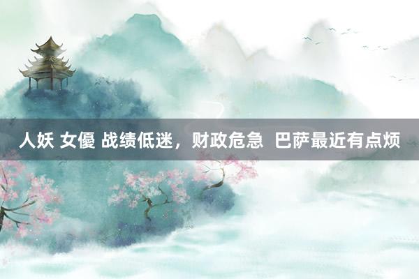 人妖 女優 战绩低迷，财政危急  巴萨最近有点烦