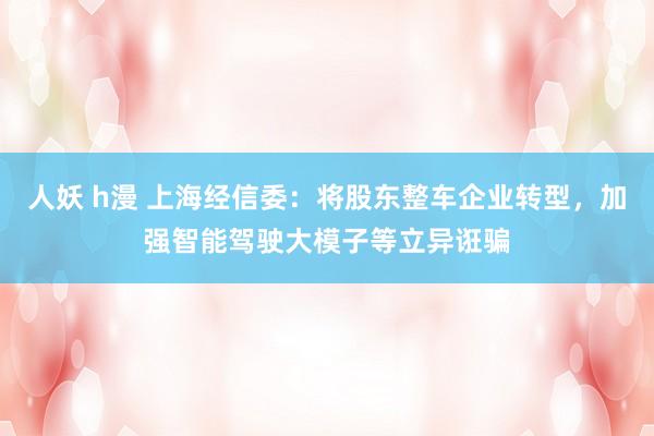 人妖 h漫 上海经信委：将股东整车企业转型，加强智能驾驶大模子等立异诳骗